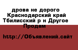 дрова не дорого - Краснодарский край, Тбилисский р-н Другое » Продам   